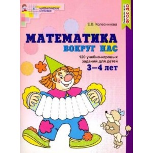 Колесникова. Математика вокруг нас. 120 учебно-игровых заданий для детей 3-4 лет (Цветная)