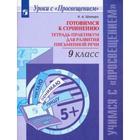 Шапиро. Готовимся к сочинению. Тетрадь-практикум для развития письменной речи. 9 класс Шапиро. Готовимся к сочинению. Тетрадь-практикум для развития письменной речи. 9 класс