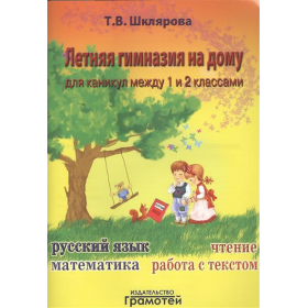 Летняя гимназия на дому для каникул между 1 и 2 классами. Русский язык. Чтение. Работа с текстом. Математика. Шклярова